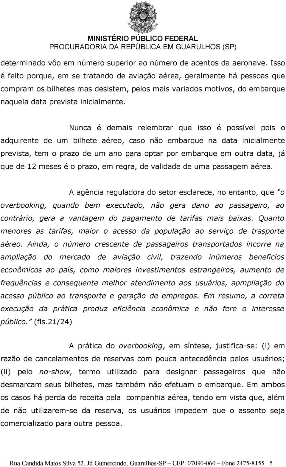 Nunca é demais relembrar que isso é possível pois o adquirente de um bilhete aéreo, caso não embarque na data inicialmente prevista, tem o prazo de um ano para optar por embarque em outra data, já