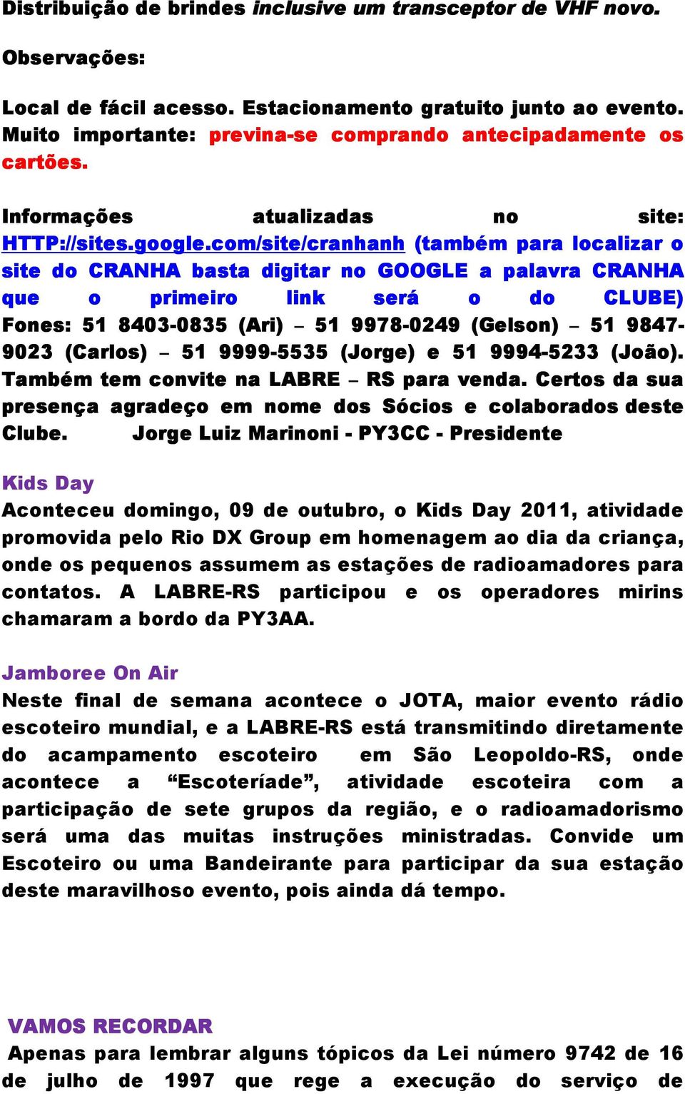 com/site/cranhanh (também para localizar o site do CRANHA basta digitar no GOOGLE a palavra CRANHA que o primeiro link será o do CLUBE) Fones: 51 8403-0835 0835 (Ari) 51 9978-0249 (Gelson) 51