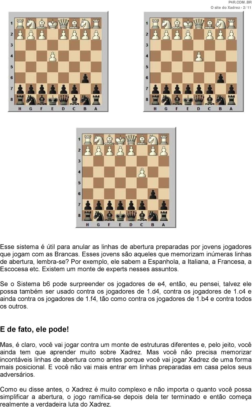 Se o Sistema b6 pode surpreender os jogadores de e4, então, eu pensei, talvez ele possa também ser usado contra os jogadores de 1.d4, contra os jogadores de 1.c4 e ainda contra os jogadores de 1.