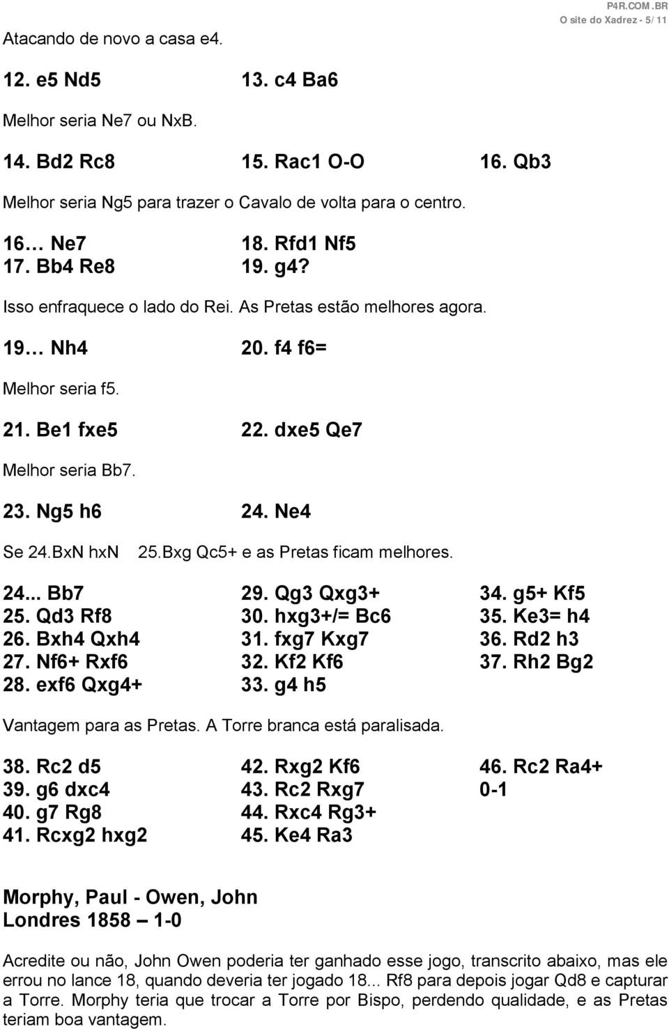 f4 f6= Melhor seria f5. 21. Be1 fxe5 22. dxe5 Qe7 Melhor seria Bb7. 23. Ng5 h6 24. Ne4 Se 24.BxN hxn 25.Bxg Qc5+ e as Pretas ficam melhores. 24... Bb7 25. Qd3 Rf8 26. Bxh4 Qxh4 27. Nf6+ Rxf6 28.