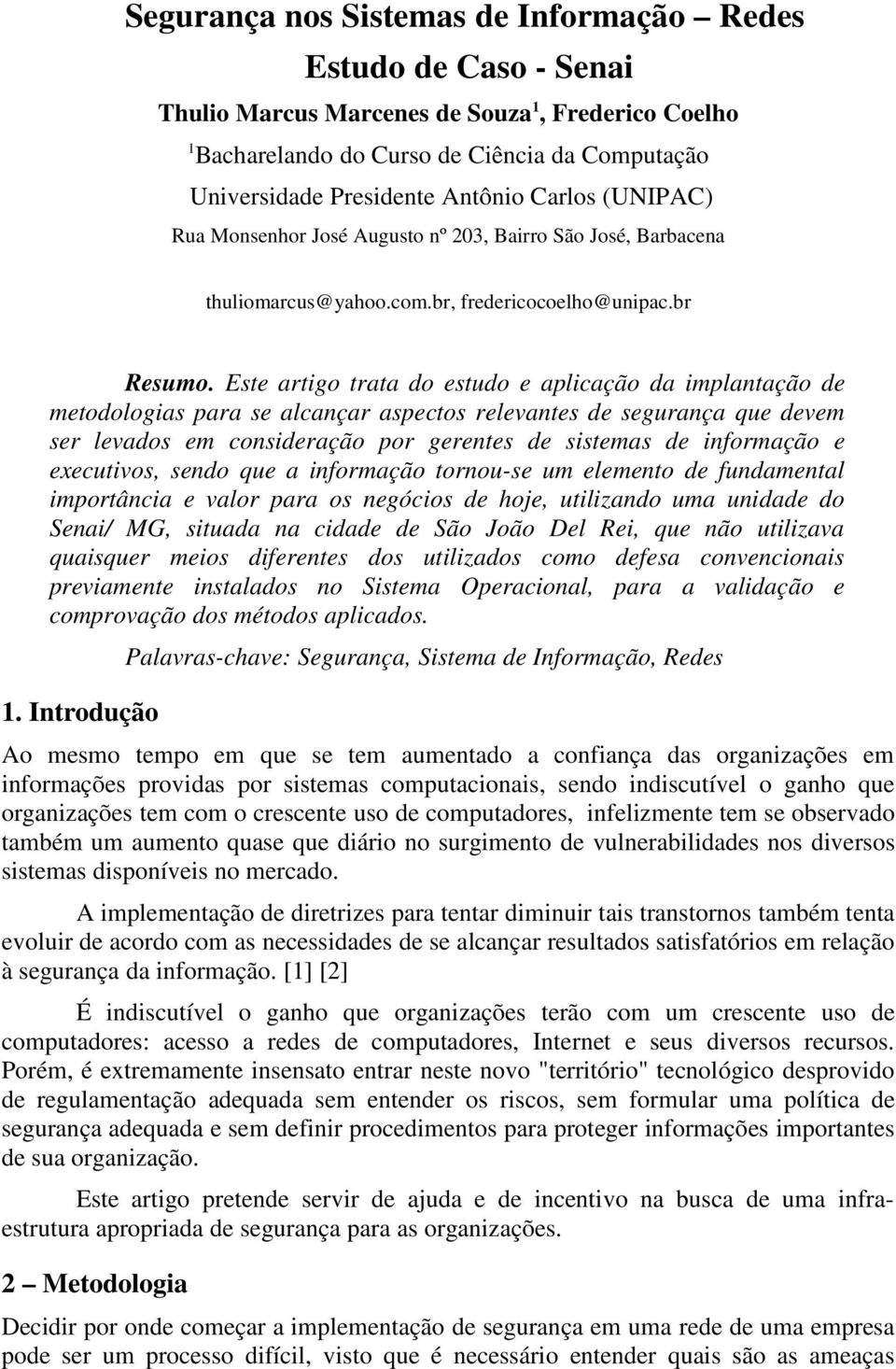 Este artigo trata do estudo e aplicação da implantação de metodologias para se alcançar aspectos relevantes de segurança que devem ser levados em consideração por gerentes de sistemas de informação e