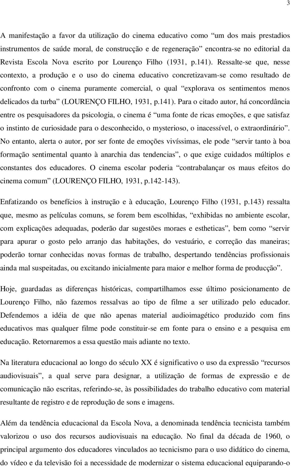 Ressalte-se que, nesse contexto, a produção e o uso do cinema educativo concretizavam-se como resultado de confronto com o cinema puramente comercial, o qual explorava os sentimentos menos delicados