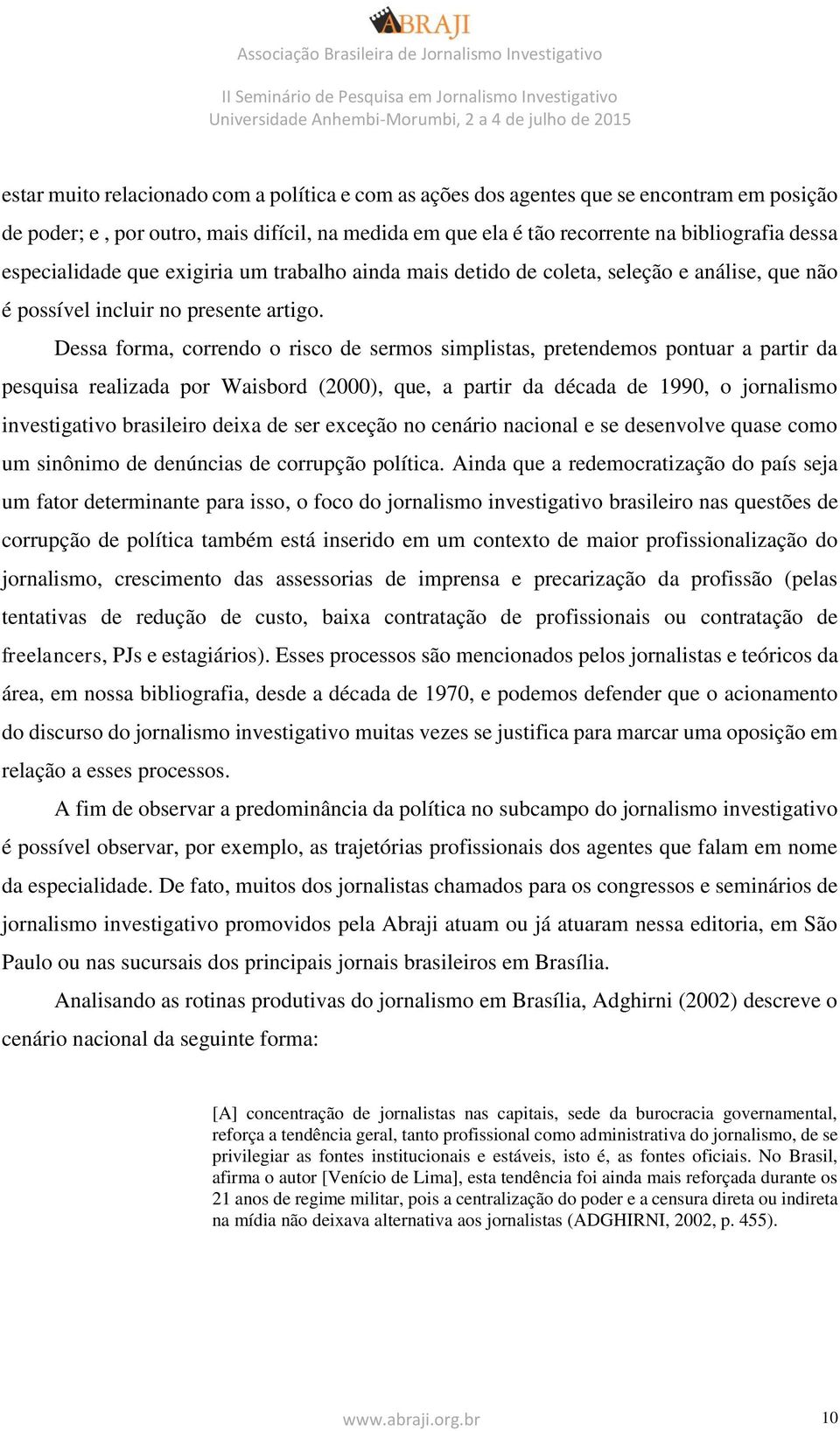 Dessa forma, correndo o risco de sermos simplistas, pretendemos pontuar a partir da pesquisa realizada por Waisbord (2000), que, a partir da década de 1990, o jornalismo investigativo brasileiro