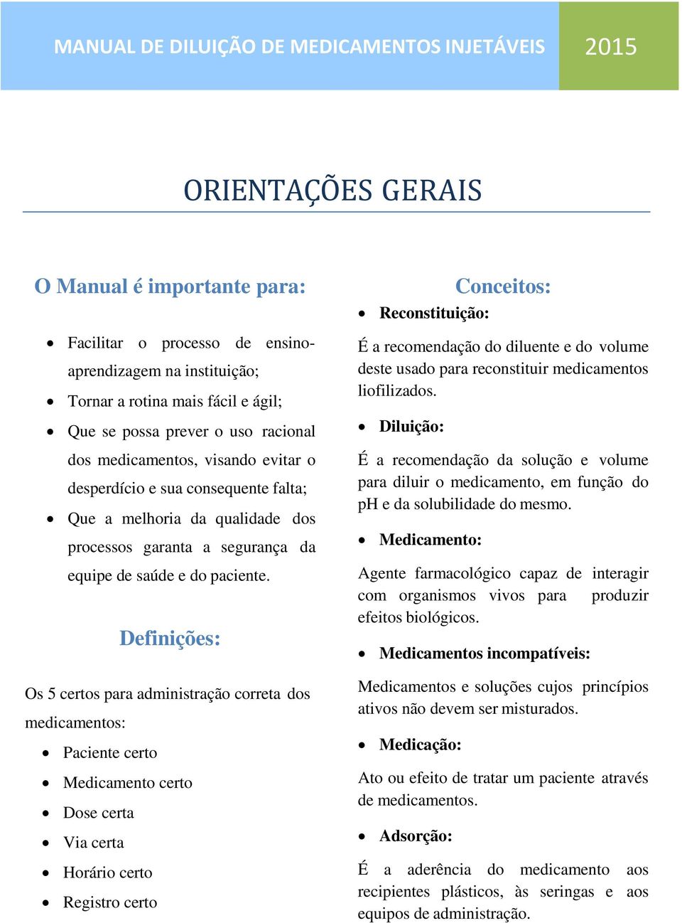 Definições: Os 5 certos para administração correta dos medicamentos: Paciente certo Medicamento certo Dose certa Via certa Horário certo Registro certo Conceitos: É a recomendação do diluente e do