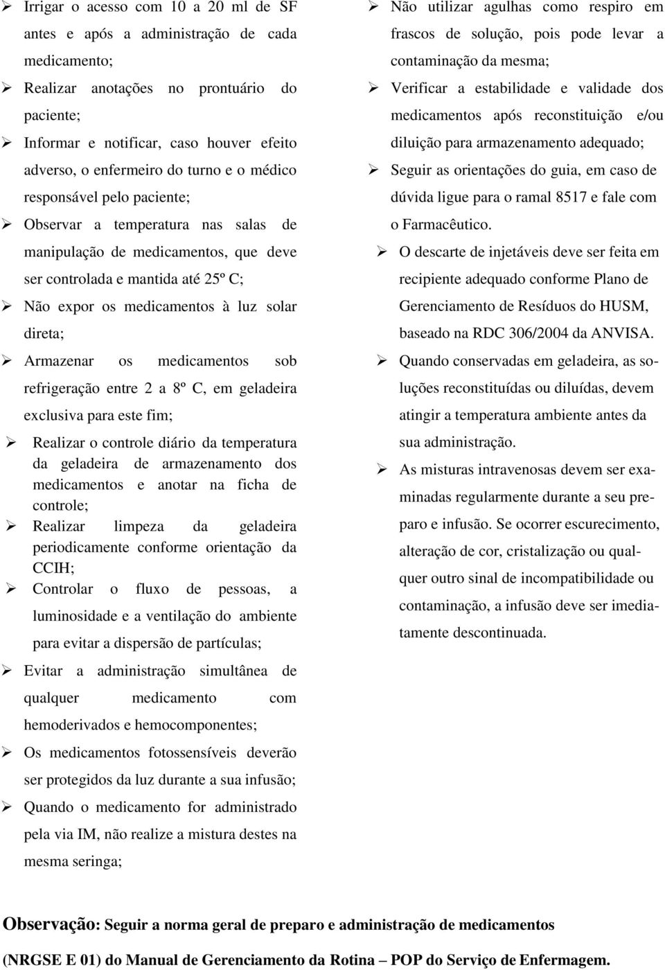 Armazenar os medicamentos sob refrigeração entre 2 a 8º C, em geladeira exclusiva para este fim; Realizar o controle diário da temperatura da geladeira de armazenamento dos medicamentos e anotar na