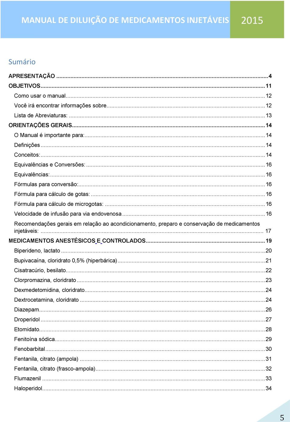 .. 16 Fórmula para cálculo de gotas:... 16 Fórmula para cálculo de microgotas:... 16 Velocidade de infusão para via endovenosa.