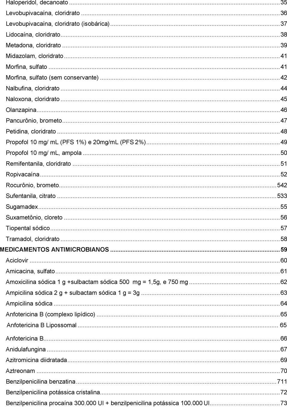 .. 48 Propofol 10 mg/ ml (PFS 1%) e 20mg/mL (PFS 2%)... 49 Propofol 10 mg/ ml, ampola... 50 Remifentanila, cloridrato... 51 Ropivacaína... 52 Rocurônio, brometo... 542 Sufentanila, citrato.