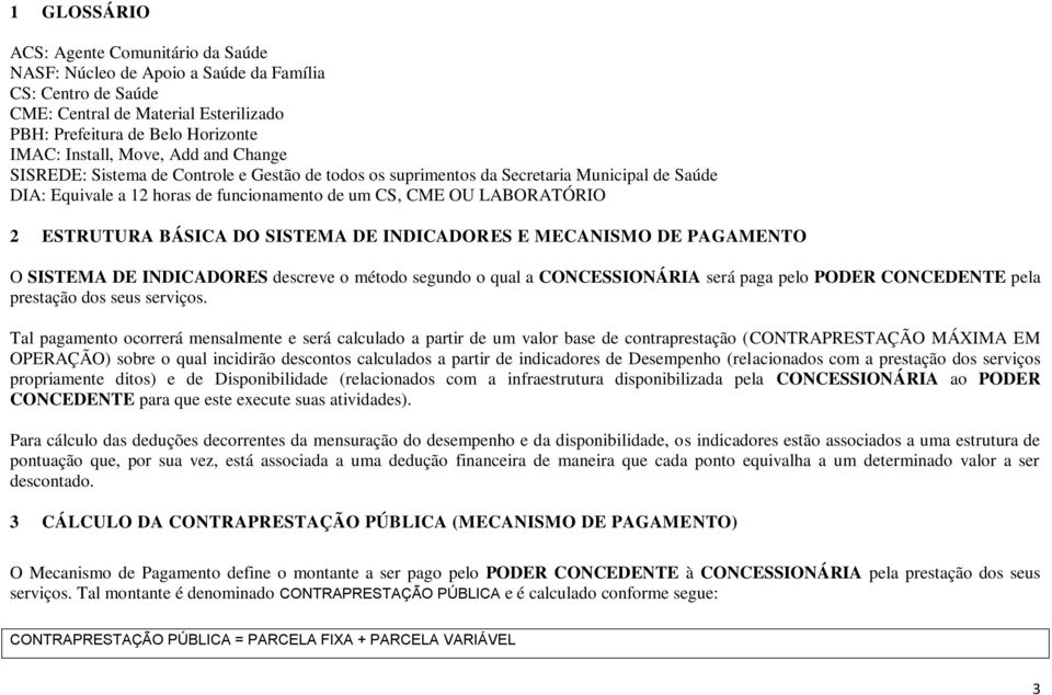 DO SISTEMA DE INDICADORES E MECANISMO DE PAGAMENTO O SISTEMA DE INDICADORES descreve o método segundo o qual a CONCESSIONÁRIA será paga pelo PODER CONCEDENTE pela prestação dos seus serviços.