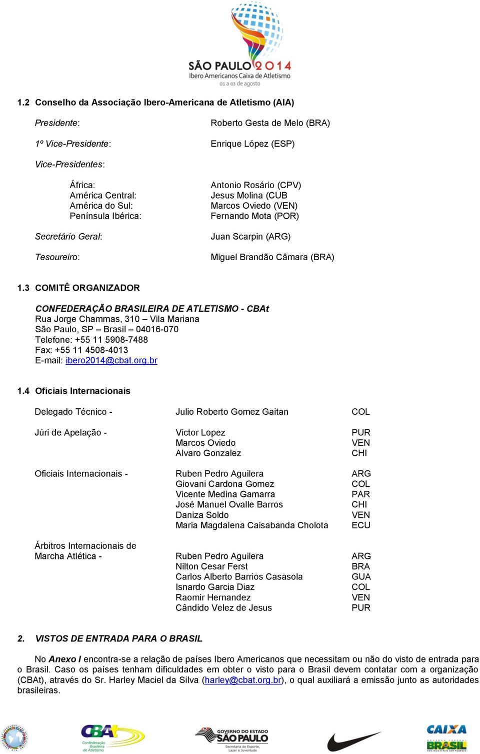 3 COMITÊ ORGANIZADOR CONFEDERAÇÃO BRASILEIRA DE ATLETISMO - CBAt Rua Jorge Chammas, 310 Vila Mariana São Paulo, SP Brasil 04016-070 Telefone: +55 11 5908-7488 Fax: +55 11 4508-4013 E-mail: