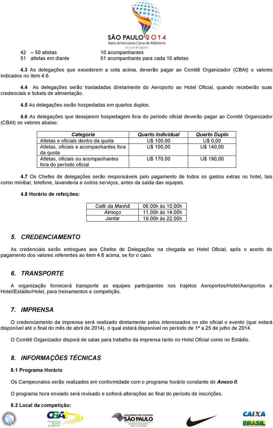 6. 4.4 As delegações serão trasladadas diretamente do Aeroporto ao Hotel Oficial, quando receberão suas credenciais e tickets de alimentação. 4.5 As delegações serão hospedadas em quartos duplos. 4.6