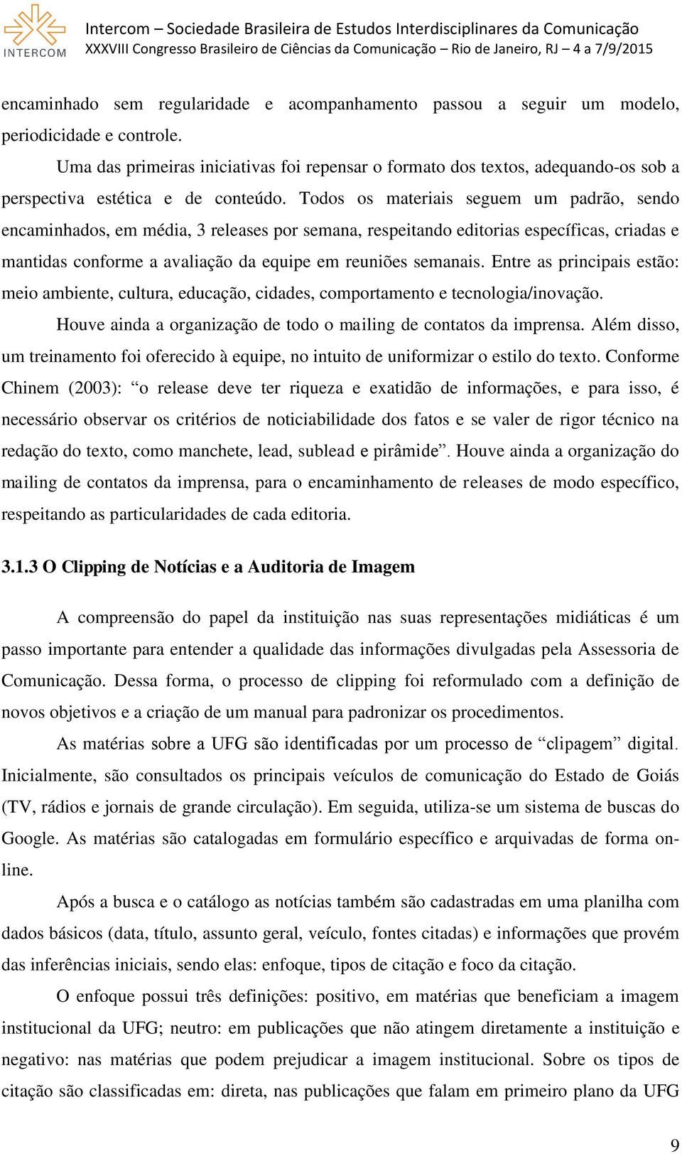 Todos os materiais seguem um padrão, sendo encaminhados, em média, 3 releases por semana, respeitando editorias específicas, criadas e mantidas conforme a avaliação da equipe em reuniões semanais.