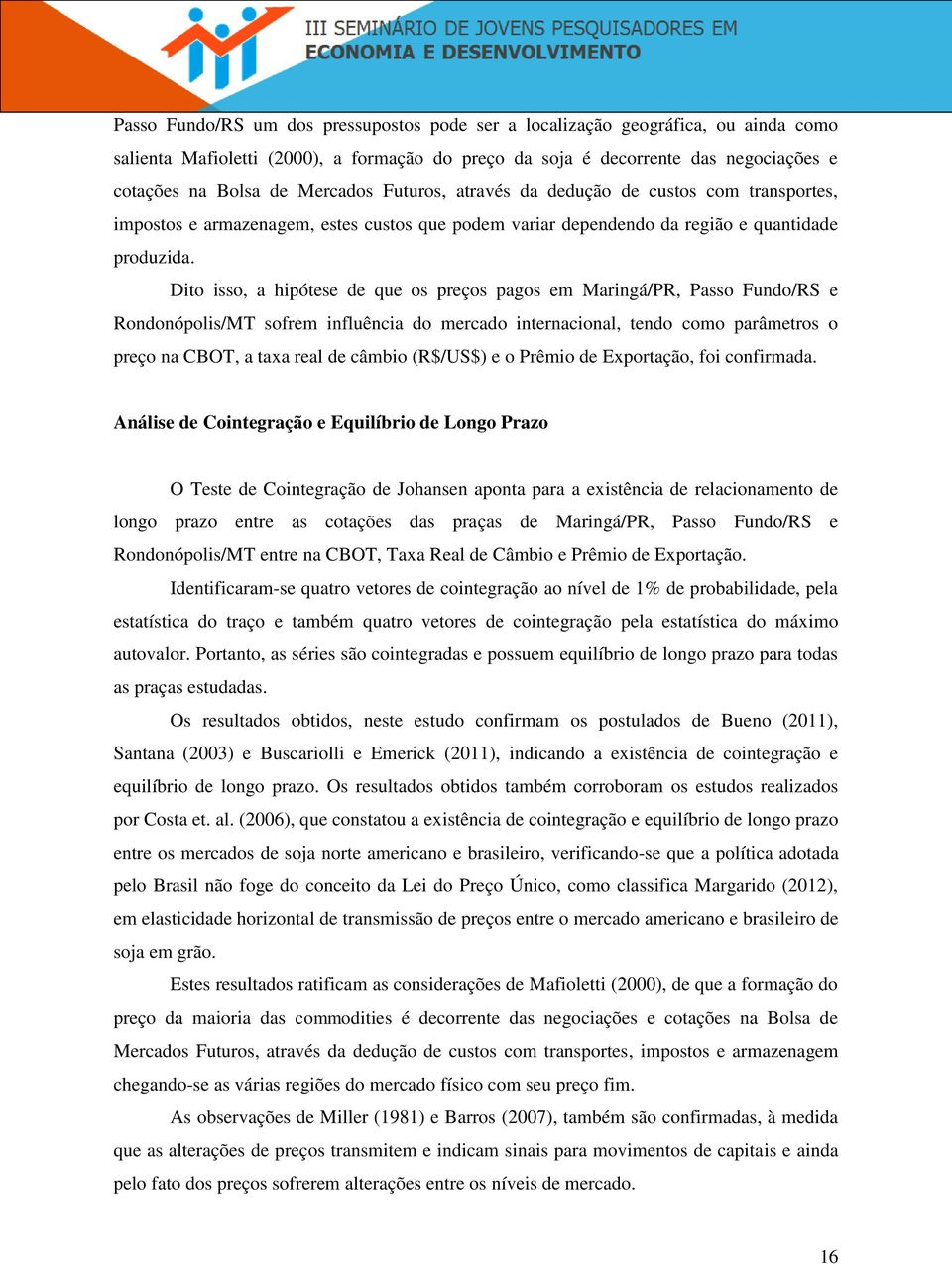 Dito isso, a hipótese de que os preços pagos em Maringá/PR, Passo Fundo/RS e Rondonópolis/MT sofrem influência do mercado internacional, tendo como parâmetros o preço na CBOT, a taxa real de câmbio