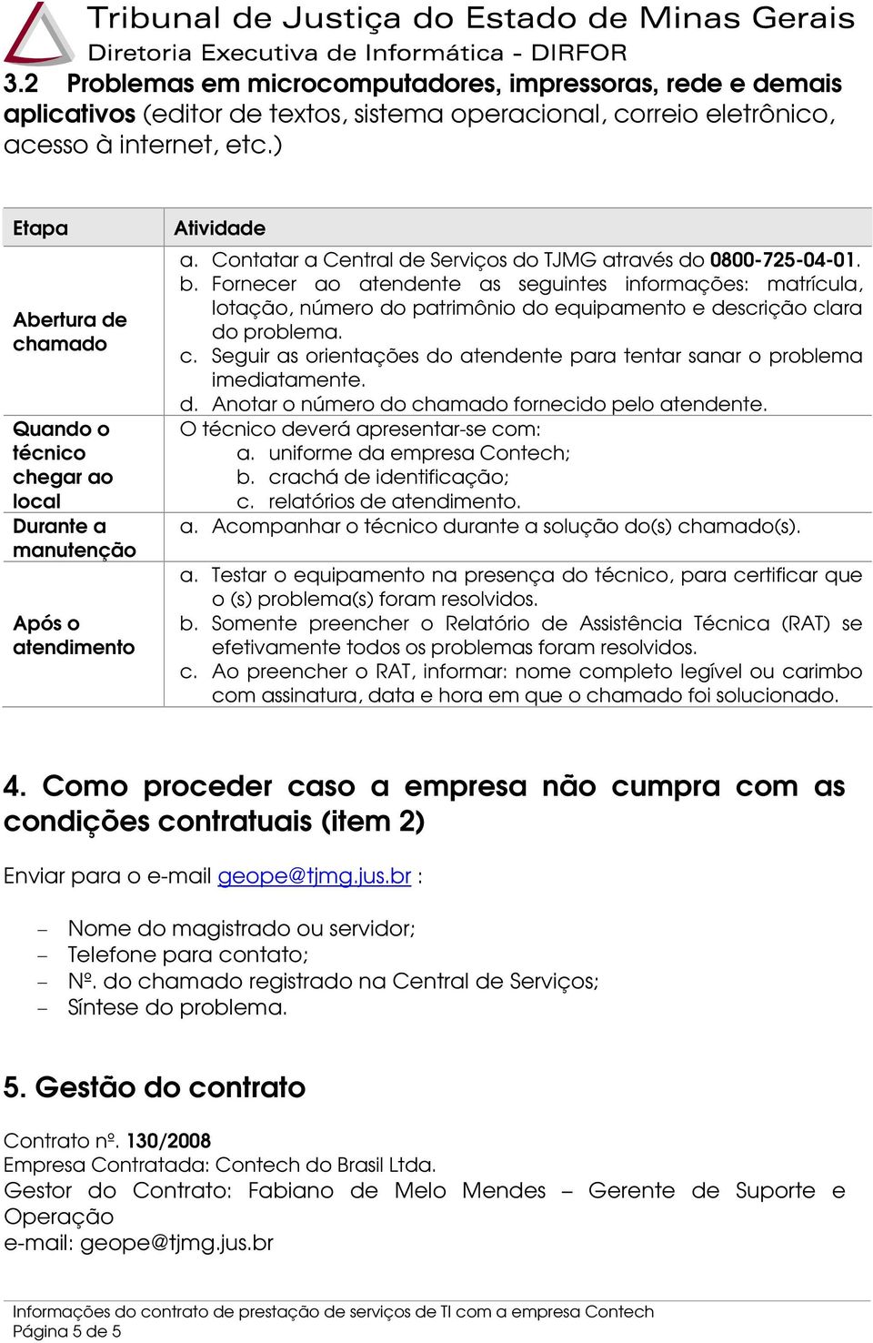 Fornecer ao atendente as seguintes informações: matrícula, lotação, número do patrimônio do equipamento e descrição clara do problema. c. Seguir as orientações do atendente para tentar sanar o problema imediatamente.