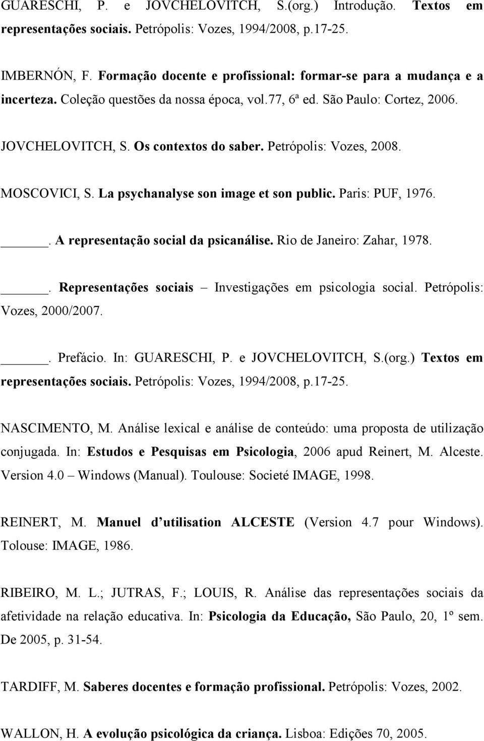 Petrópolis: Vozes, 2008. MOSCOVICI, S. La psychanalyse son image et son public. Paris: PUF, 1976.. A representação social da psicanálise. Rio de Janeiro: Zahar, 1978.