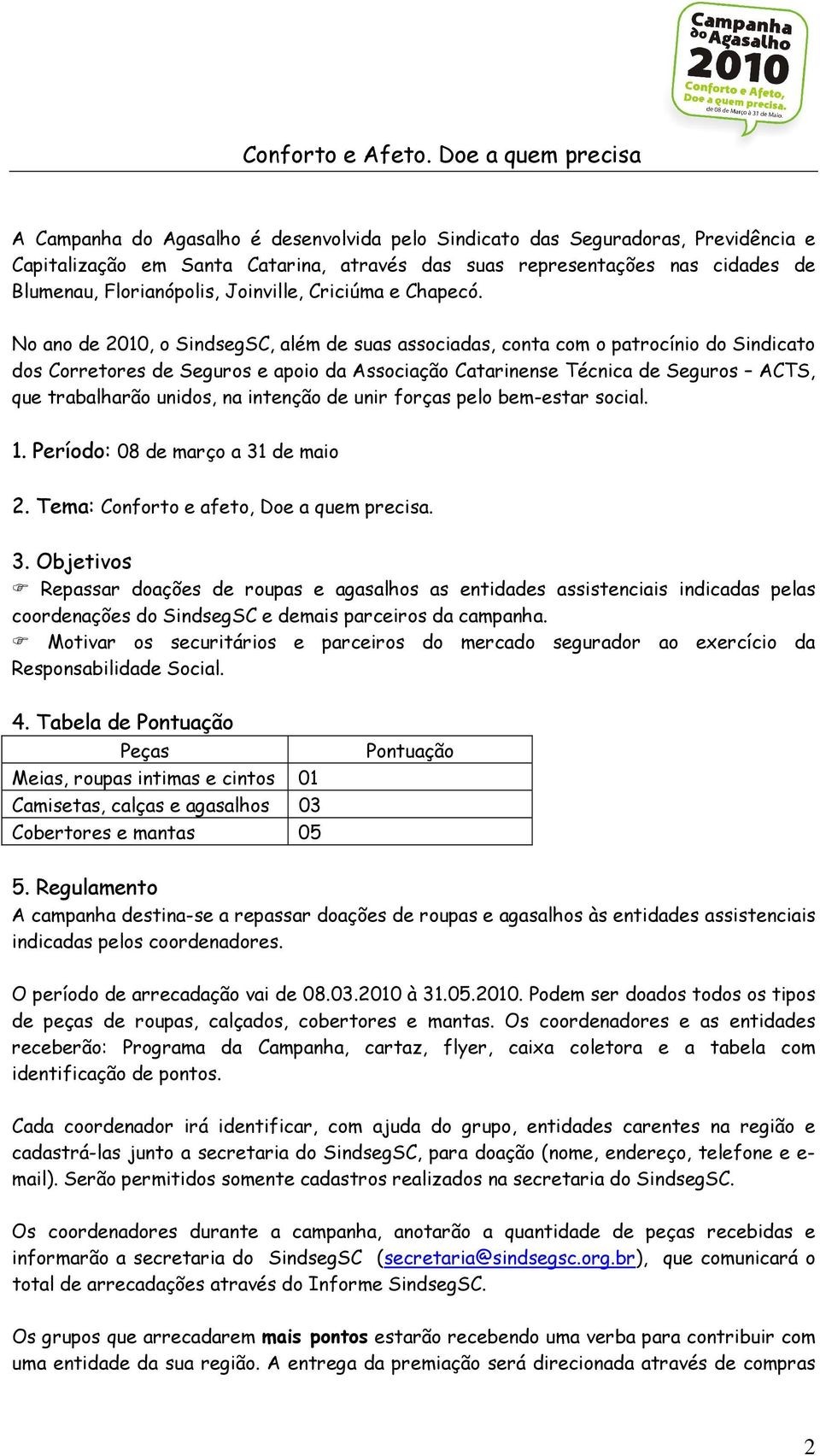 No ano de 2010, o SindsegSC, além de suas associadas, conta com o patrocínio do Sindicato dos Corretores de Seguros e apoio da Associação Catarinense Técnica de Seguros ACTS, que trabalharão unidos,