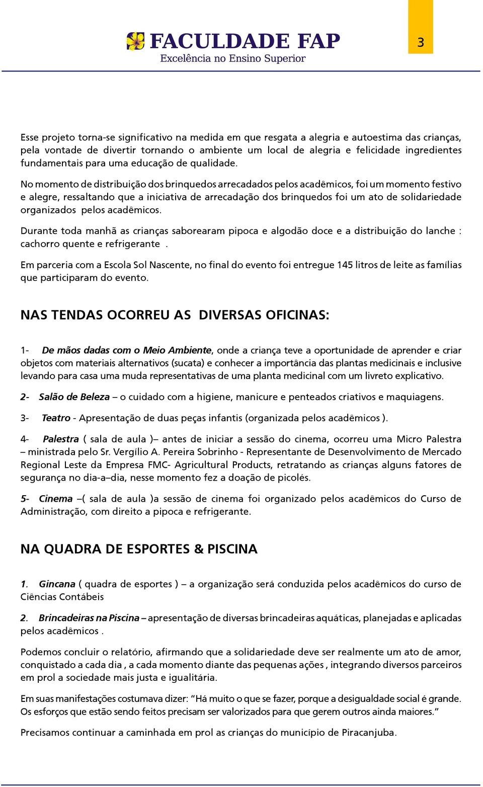 No momento de distribuição dos brinquedos arrecadados pelos acadêmicos, foi um momento festivo e alegre, ressaltando que a iniciativa de arrecadação dos brinquedos foi um ato de solidariedade