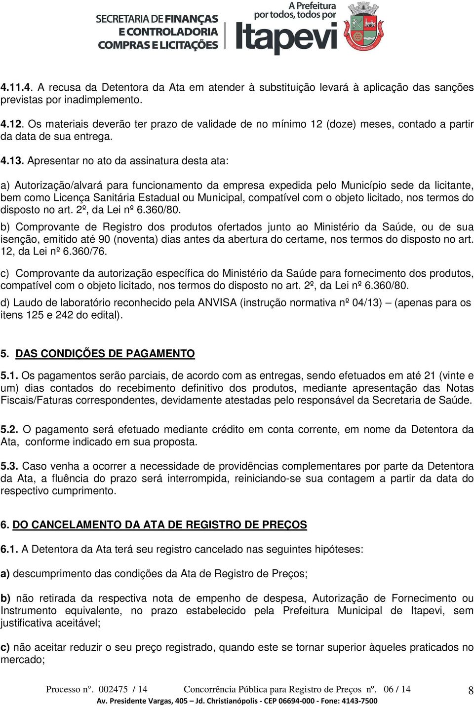 Apresentar no ato da assinatura desta ata: a) Autorização/alvará para funcionamento da empresa expedida pelo Município sede da licitante, bem como Licença Sanitária Estadual ou Municipal, compatível