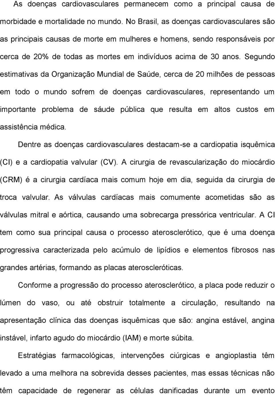 Segundo estimativas da Organização Mundial de Saúde, cerca de 20 milhões de pessoas em todo o mundo sofrem de doenças cardiovasculares, representando um importante problema de sáude pública que