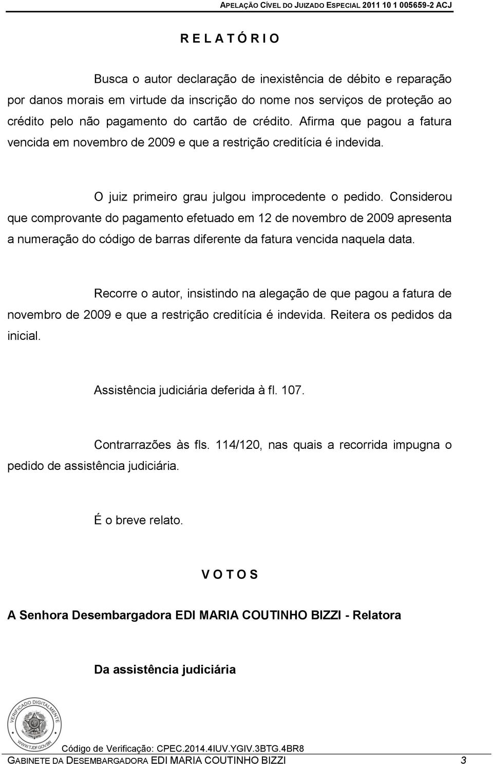 Considerou que comprovante do pagamento efetuado em 12 de novembro de 2009 apresenta a numeração do código de barras diferente da fatura vencida naquela data.