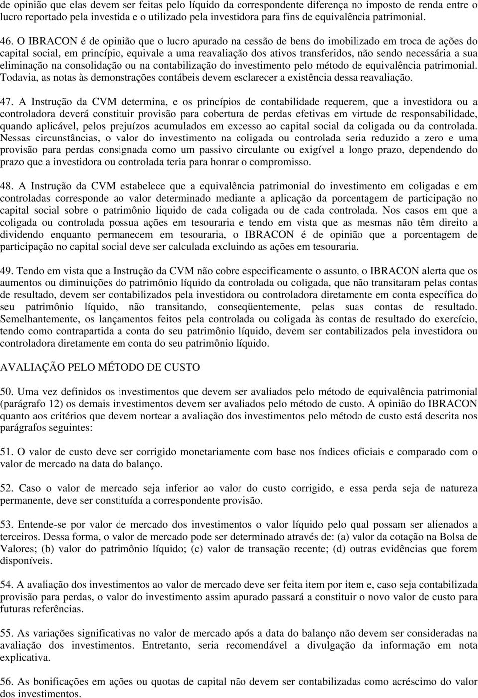 O IBRACON é de opinião que o lucro apurado na cessão de bens do imobilizado em troca de ações do capital social, em princípio, equivale a uma reavaliação dos ativos transferidos, não sendo necessária