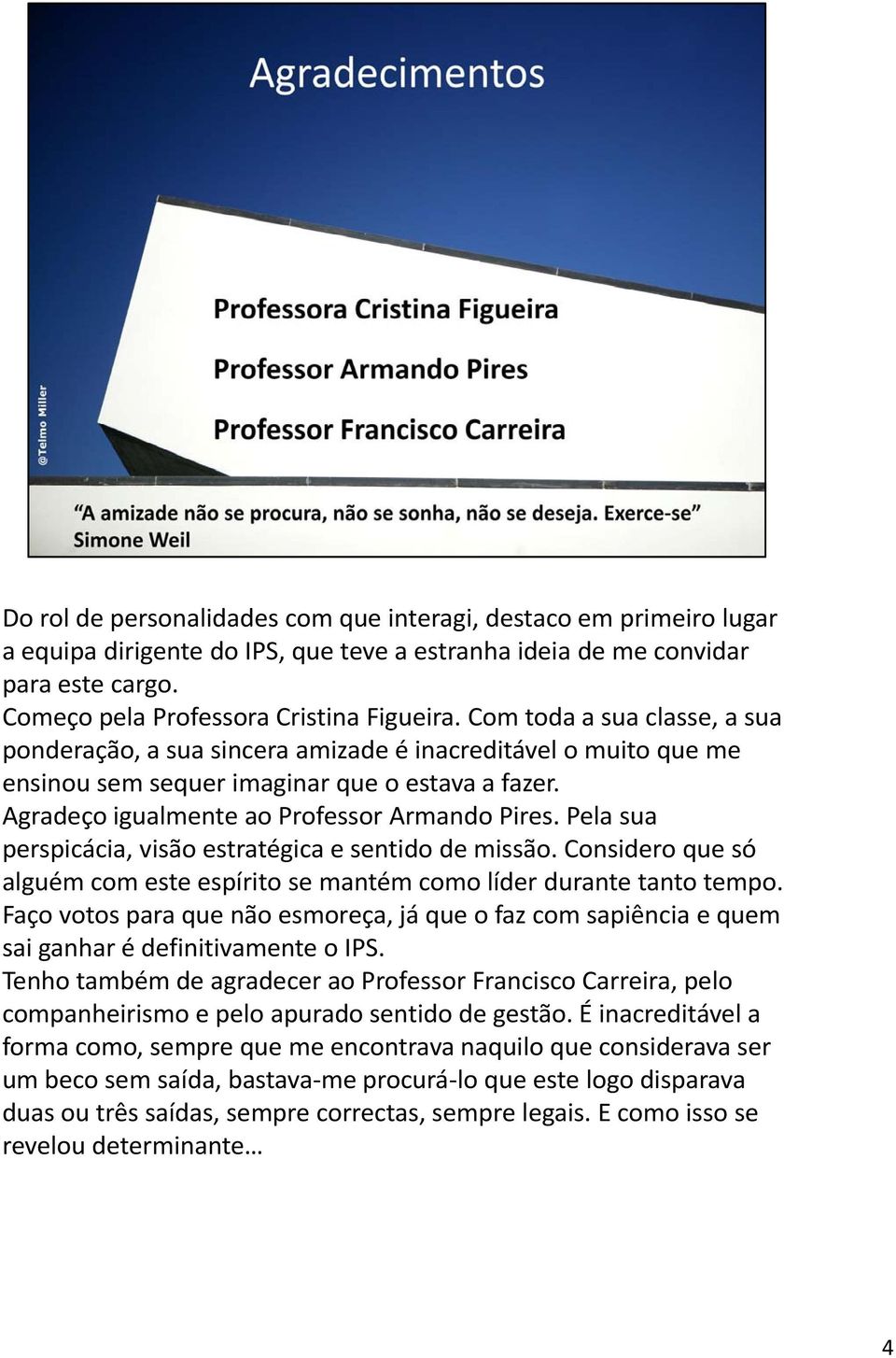 Pela sua perspicácia, visão estratégica e sentido de missão. Considero que só alguém com este espírito se mantém como líder durante tanto tempo.