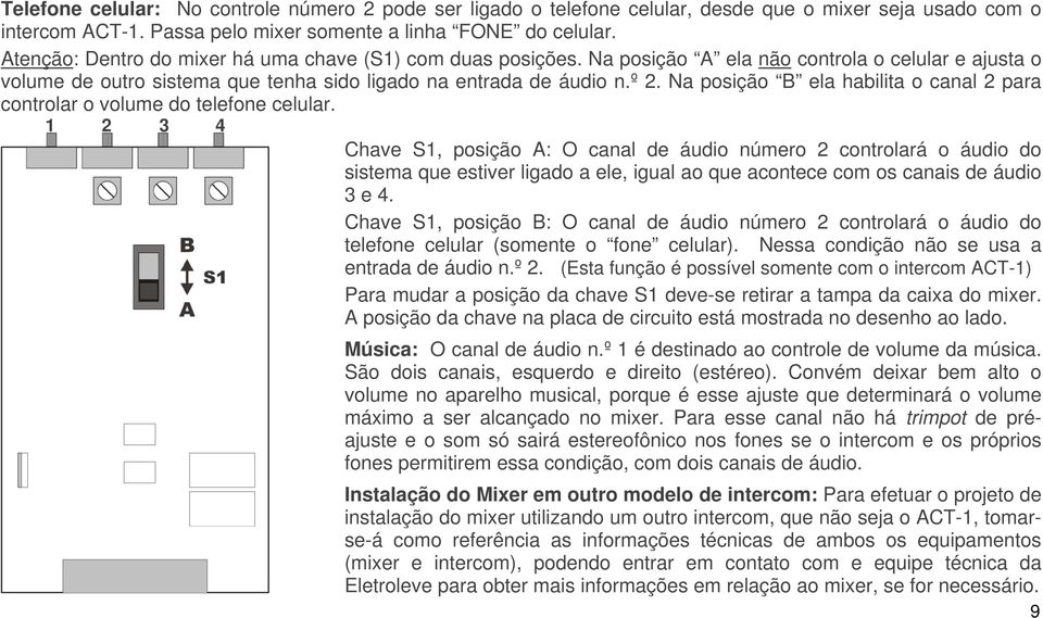 Na posição B ela habilita o canal 2 para controlar o volume do telefone celular.