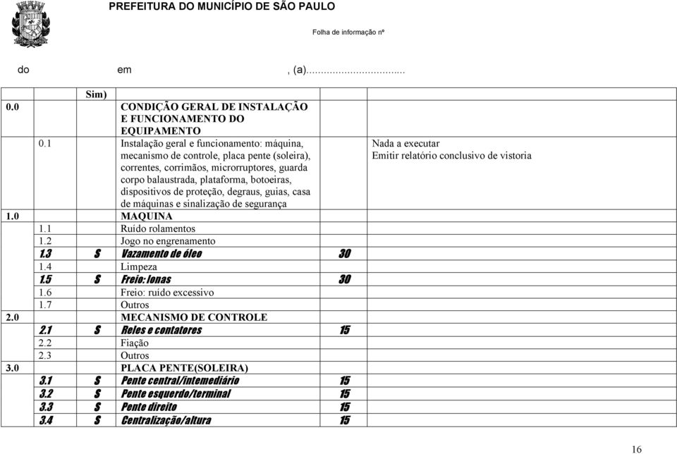 proteção, degraus, guias, casa de máquinas e sinalização de segurança 1.0 MAQUINA 1.1 Ruído rolamentos 1.2 Jogo no engrenamento 1.3 S Vazamento de óleo 30 1.4 Limpeza 1.5 S Freio: lonas 30 1.