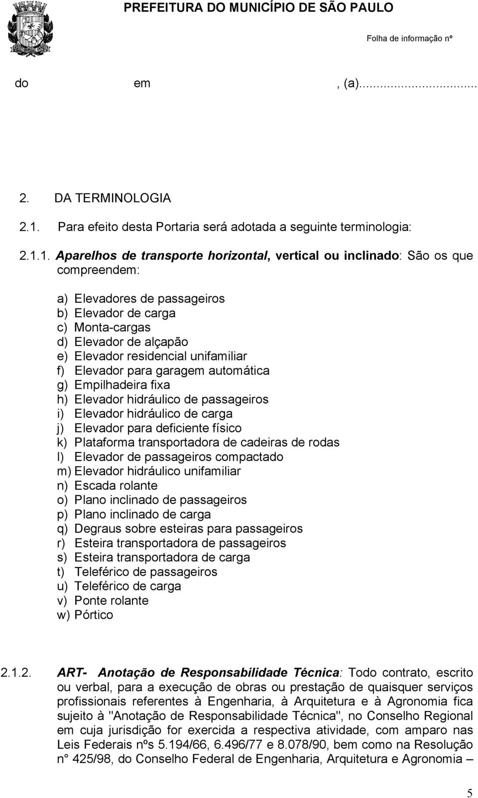 1. Aparelhos de transporte horizontal, vertical ou inclinado: São os que compreendem: a) Elevadores de passageiros b) Elevador de carga c) Monta-cargas d) Elevador de alçapão e) Elevador residencial