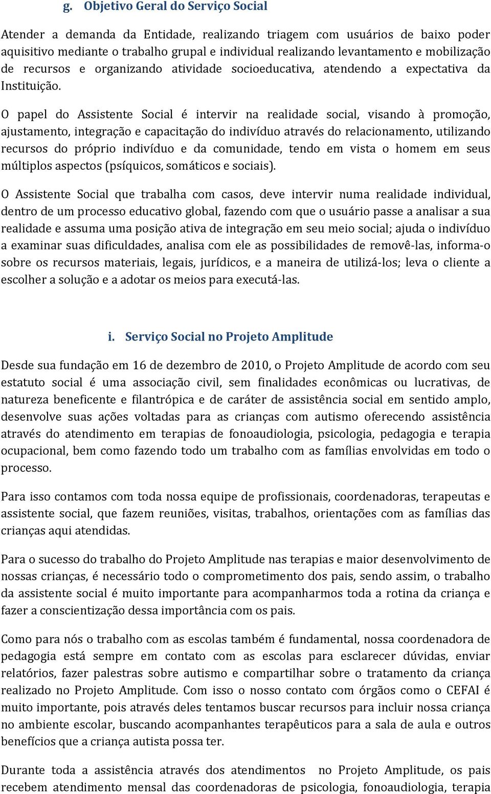 O papel do Assistente Social é intervir na realidade social, visando à promoção, ajustamento, integração e capacitação do indivíduo através do relacionamento, utilizando recursos do próprio indivíduo