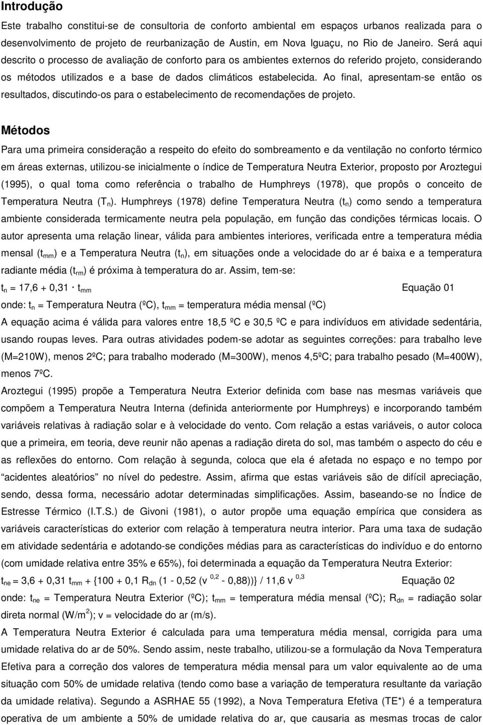 Ao final, apresentam-se então os resultados, discutindo-os para o estabelecimento de recomendações de projeto.