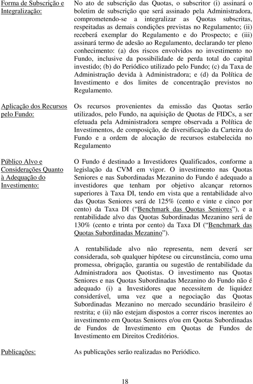 Regulamento e do Prospecto; e (iii) assinará termo de adesão ao Regulamento, declarando ter pleno conhecimento: (a) dos riscos envolvidos no investimento no Fundo, inclusive da possibilidade de perda