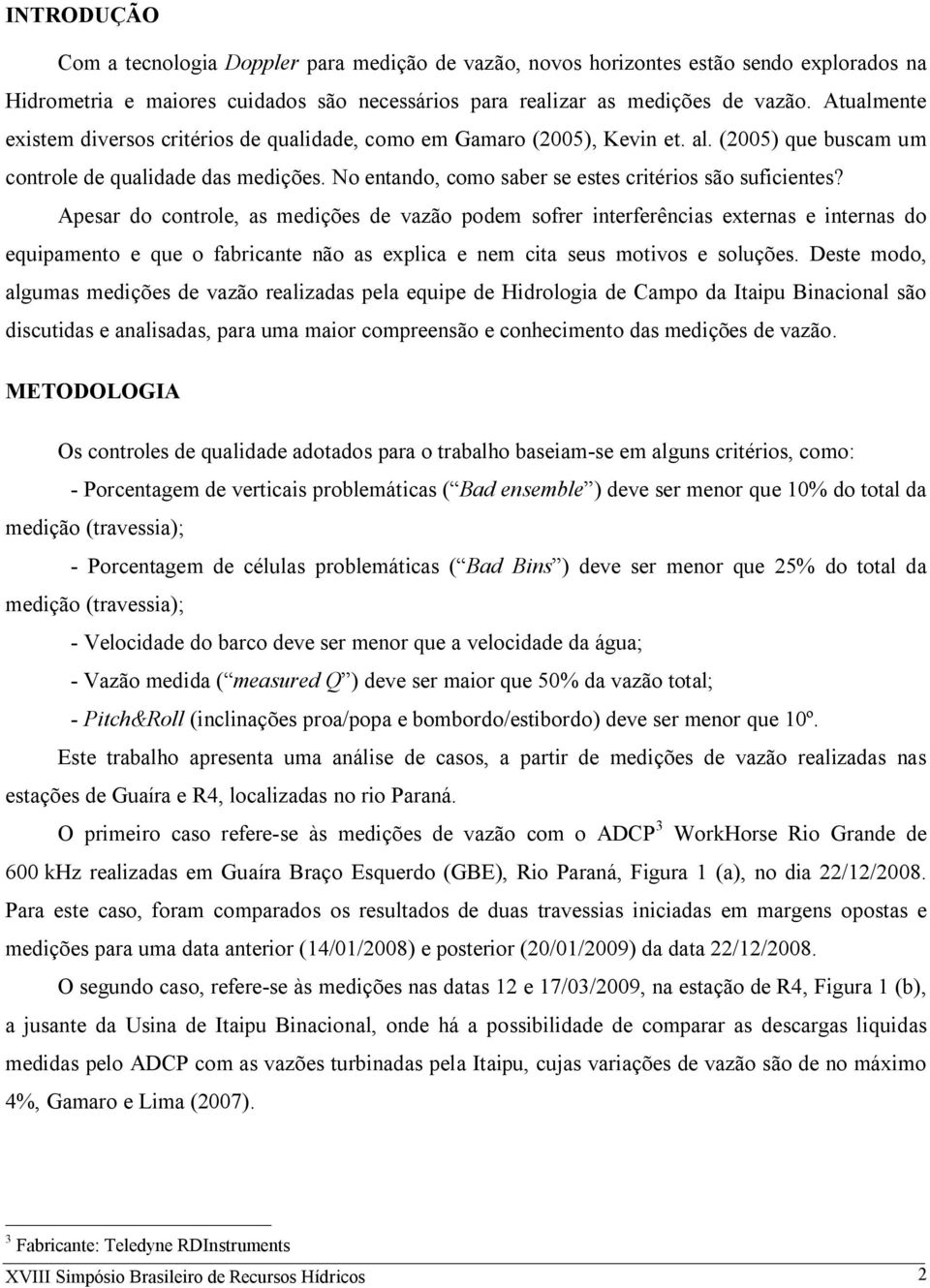 Apesar do controle, as medições de vazão podem sofrer interferências externas e internas do equipamento e que o fabricante não as explica e nem cita seus motivos e soluções.