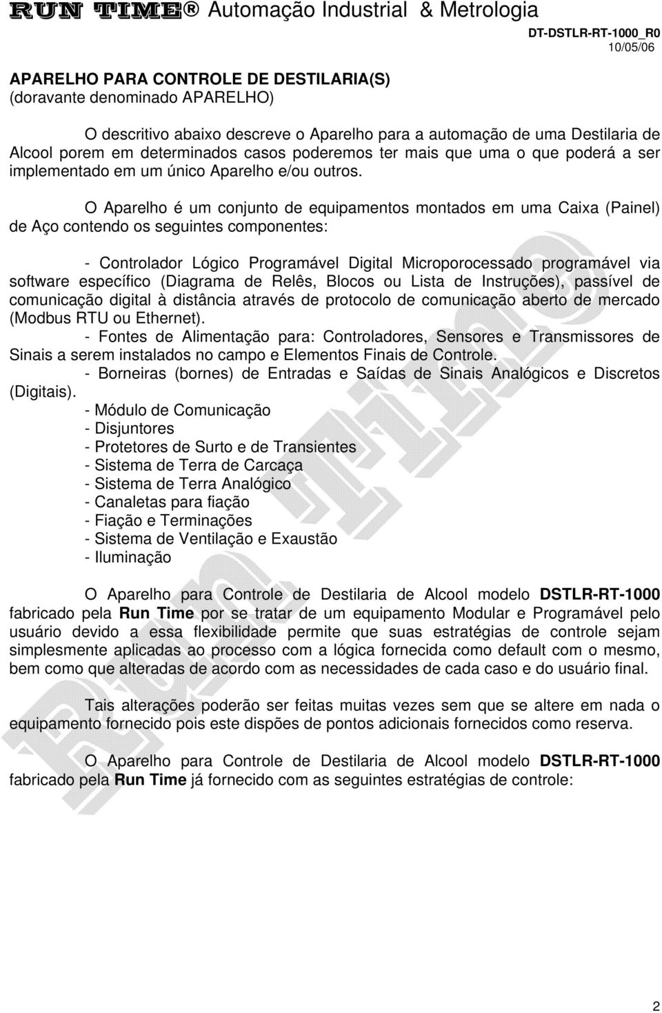 O Aparelho é um conjunto de equipamentos montados em uma Caixa (Painel) de Aço contendo os seguintes componentes: - Controlador Lógico Programável Digital Microporocessado programável via software