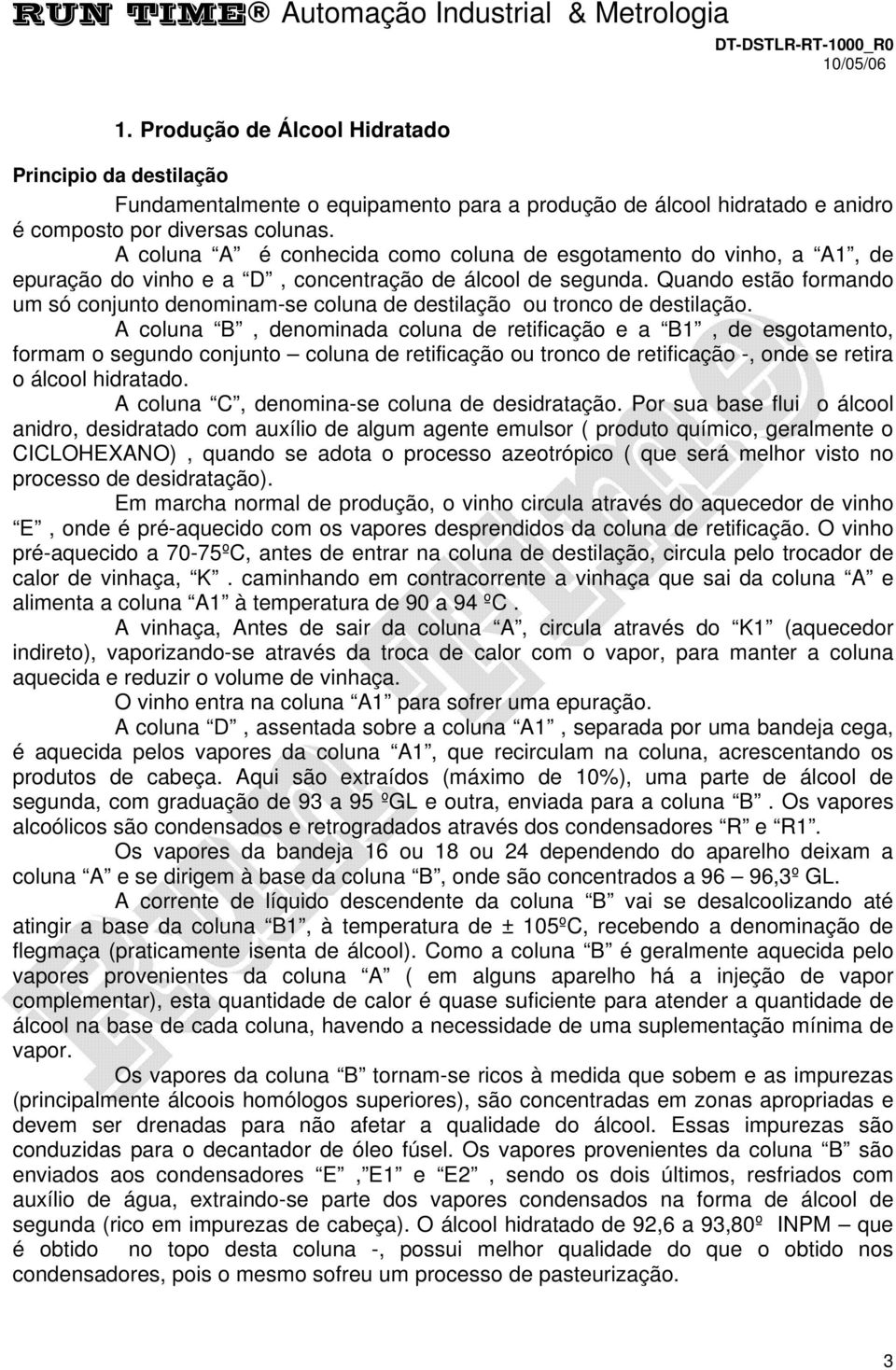 A coluna A é conhecida como coluna de esgotamento do vinho, a A1, de epuração do vinho e a D, concentração de álcool de segunda.