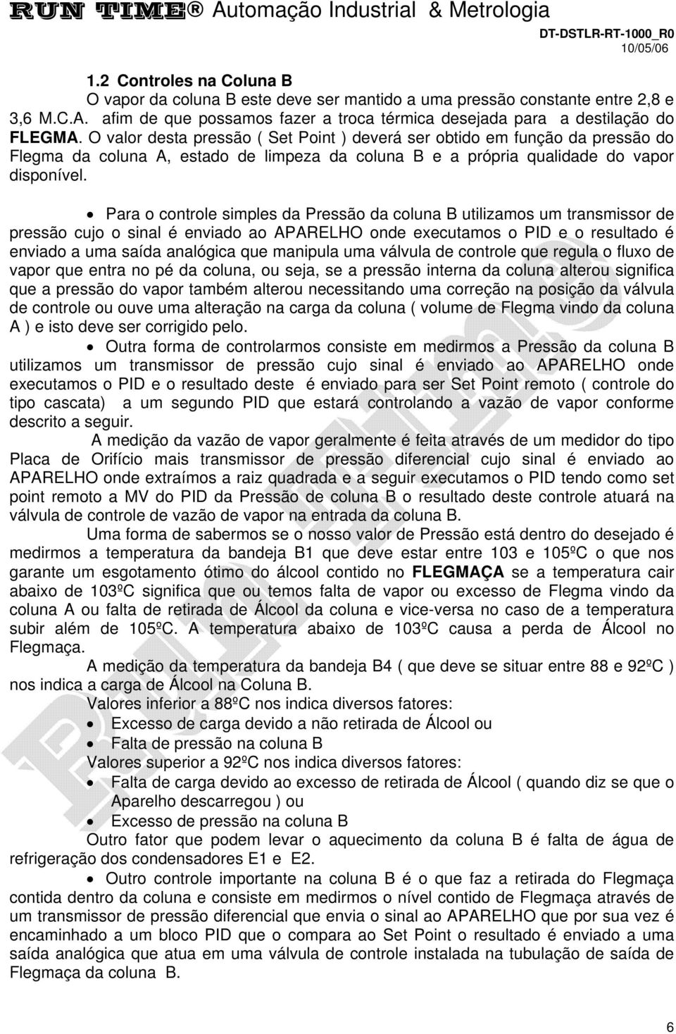 Para o controle simples da Pressão da coluna B utilizamos um transmissor de pressão cujo o sinal é enviado ao APARELHO onde executamos o PID e o resultado é enviado a uma saída analógica que manipula