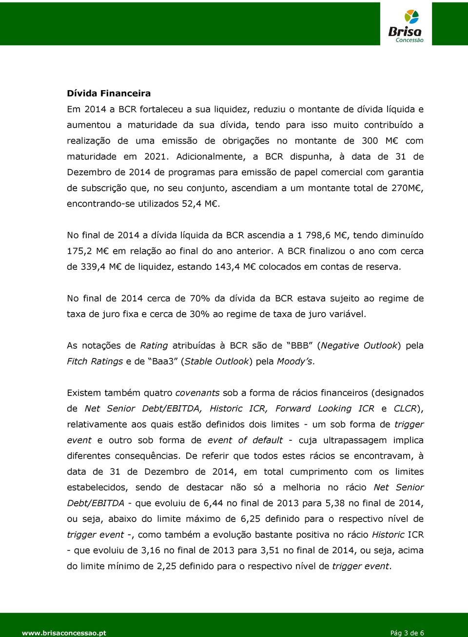 Adicionalmente, a BCR dispunha, à data de 31 de Dezembro de 2014 de programas para emissão de papel comercial com garantia de subscrição que, no seu conjunto, ascendiam a um montante total de 270M,