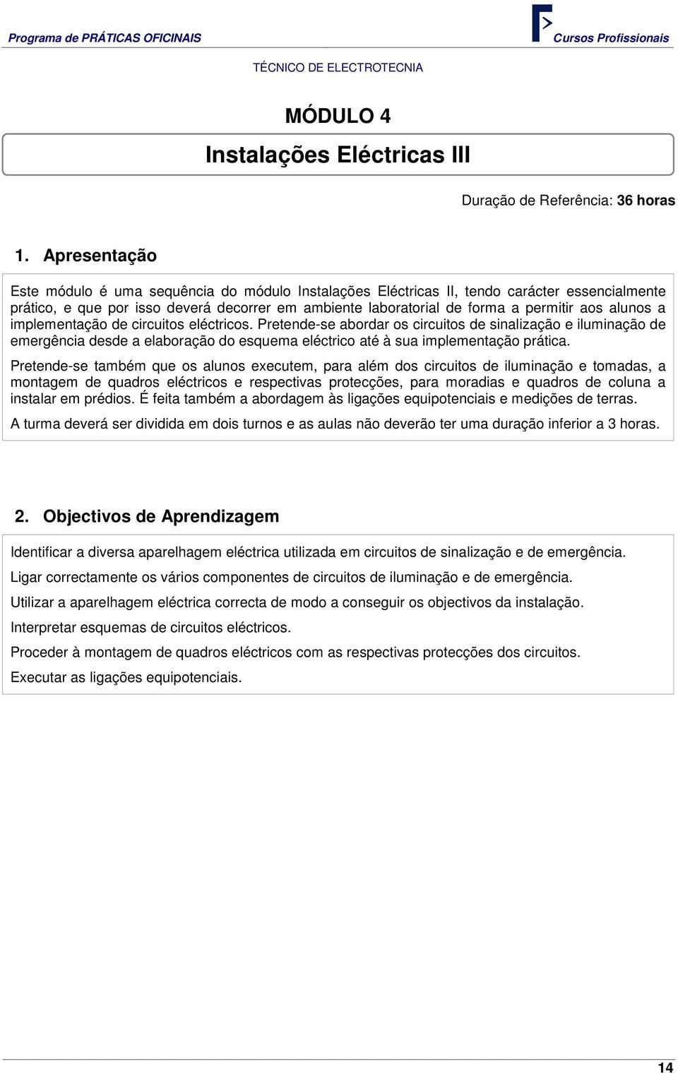 alunos a implementação de circuitos eléctricos. Pretende-se abordar os circuitos de sinalização e iluminação de emergência desde a elaboração do esquema eléctrico até à sua implementação prática.