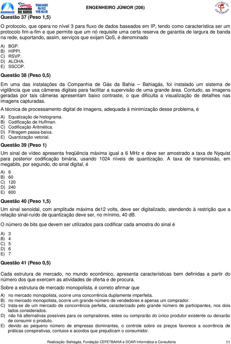 Questão 38 (Peso 0,5) Em uma das instalações da Companhia de Gás da Bahia Bahiagás, foi instalado um sistema de vigilância que usa câmeras digitais para facilitar a supervisão de uma grande área.