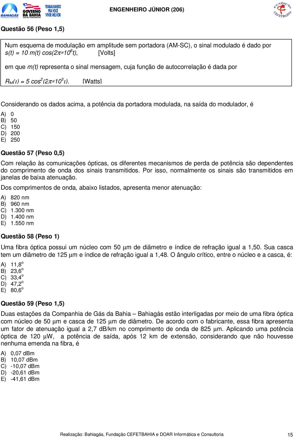 [Watts] Considerando os dados acima, a potência da portadora modulada, na saída do modulador, é A) 0 B) 50 C) 150 D) 200 E) 250 Questão 57 (Peso 0,5) Com relação às comunicações ópticas, os