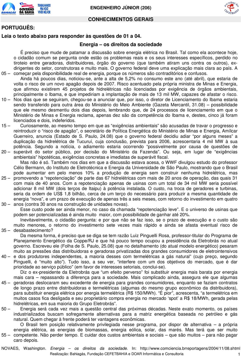 Tal como ela acontece hoje, o cidadão comum se pergunta onde estão os problemas reais e os seus interesses específicos, perdido no tiroteio entre geradoras, distribuidores, órgão do governo (que