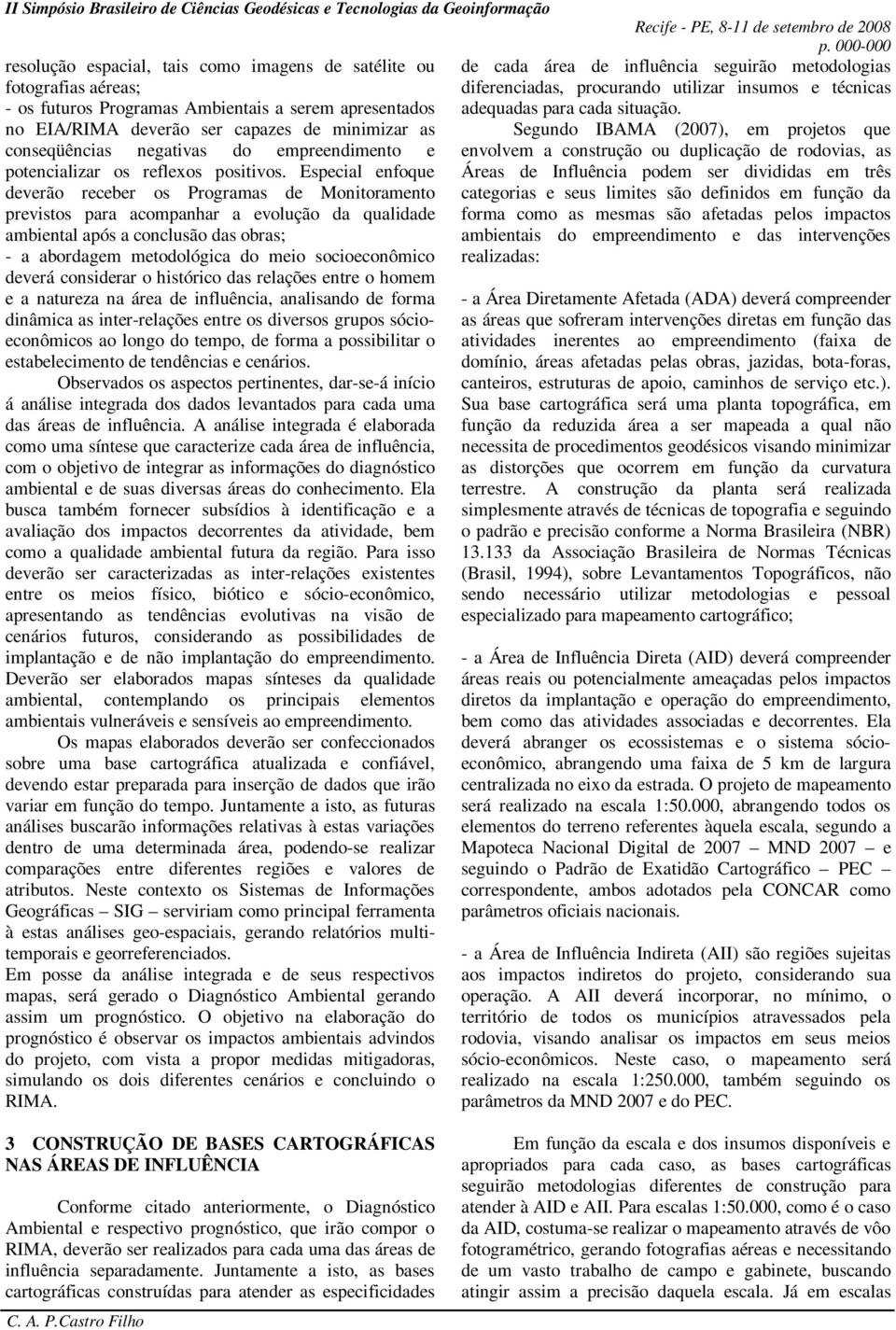 no EIA/RIMA deverão ser capazes de minimizar as Segundo IBAMA (2007), em projetos que conseqüências negativas do empreendimento e envolvem a construção ou duplicação de rodovias, as potencializar os