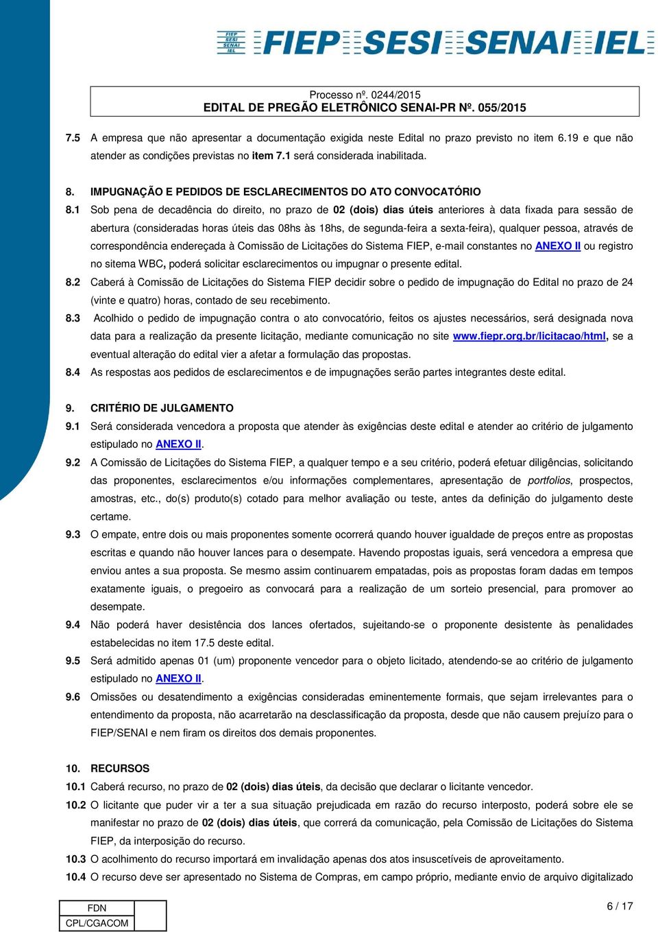 1 Sob pena de decadência do direito, no prazo de 02 (dois) dias úteis anteriores à data fixada para sessão de abertura (consideradas horas úteis das 08hs às 18hs, de segunda-feira a sexta-feira),