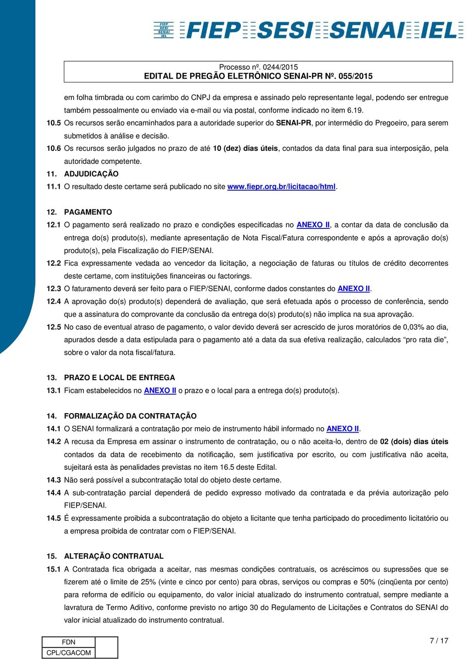 6 Os recursos serão julgados no prazo de até 10 (dez) dias úteis, contados da data final para sua interposição, pela autoridade competente. 11. ADJUDICAÇÃO 11.