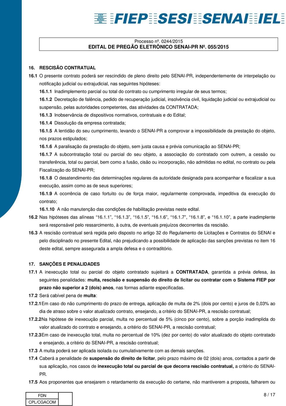 1.2 Decretação de falência, pedido de recuperação judicial, insolvência civil, liquidação judicial ou extrajudicial ou suspensão, pelas autoridades competentes, das atividades da CONTRATADA; 16.1.3 Inobservância de dispositivos normativos, contratuais e do Edital; 16.