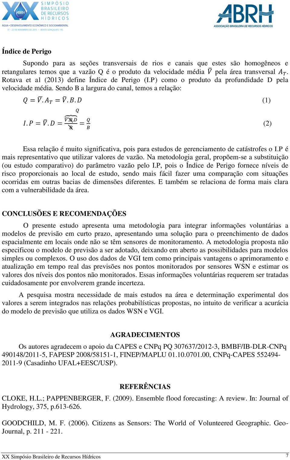 Sendo B a largura do canal, temos a relação: (1) (2) Essa relação é muito significativa, pois para estudos de gerenciamento de catástrofes o I.P é mais representativo que utilizar valores de vazão.