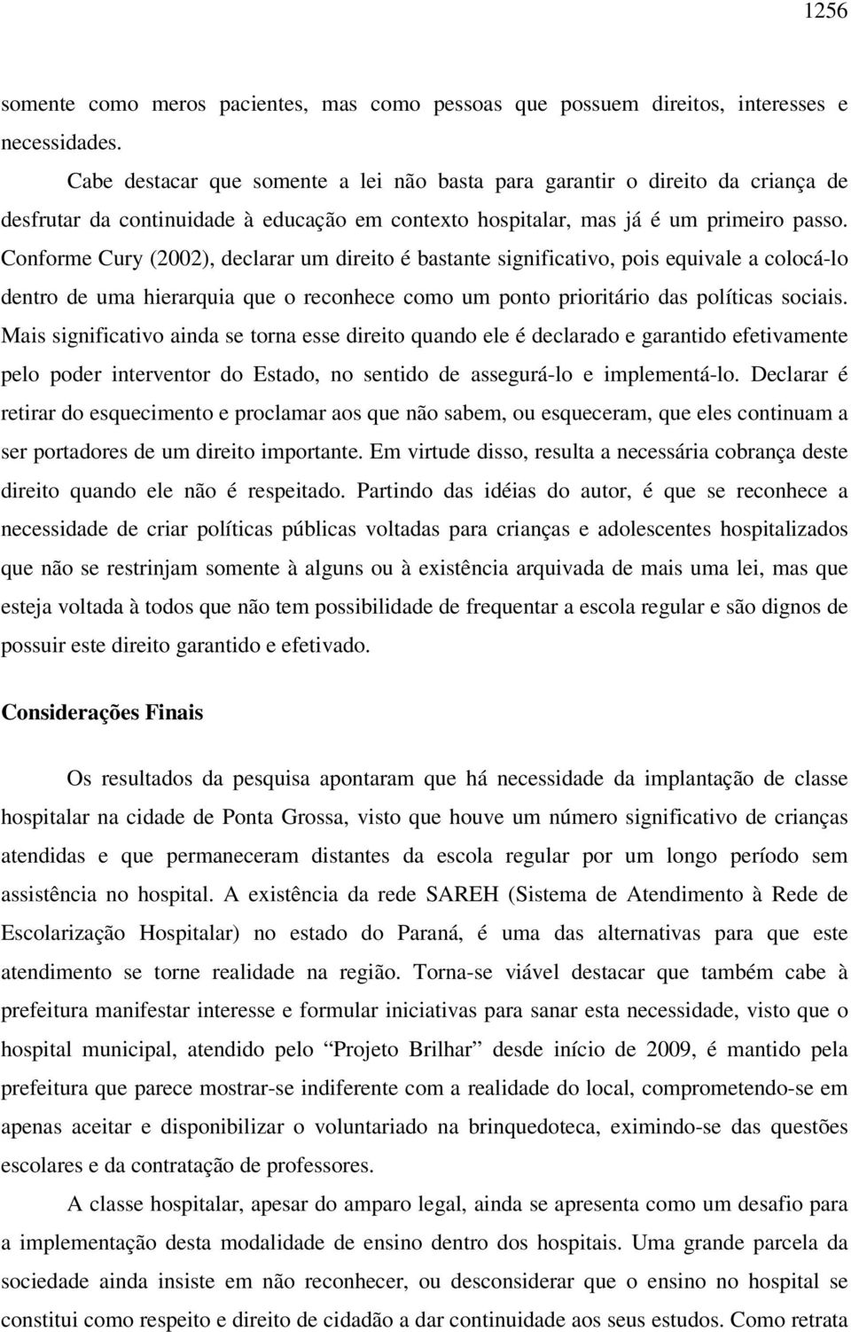 Conforme Cury (2002), declarar um direito é bastante significativo, pois equivale a colocá-lo dentro de uma hierarquia que o reconhece como um ponto prioritário das políticas sociais.