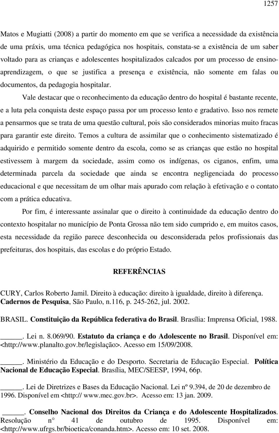 Vale destacar que o reconhecimento da educação dentro do hospital é bastante recente, e a luta pela conquista deste espaço passa por um processo lento e gradativo.