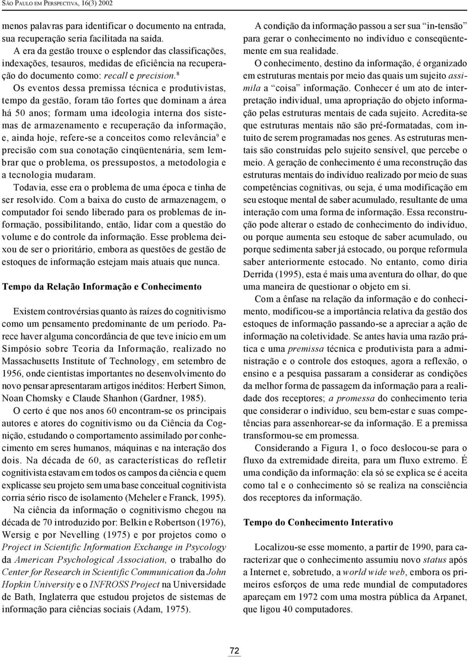 8 Os eventos dessa premissa técnica e produtivistas, tempo da gestão, foram tão fortes que dominam a área há 50 anos; formam uma ideologia interna dos sistemas de armazenamento e recuperação da