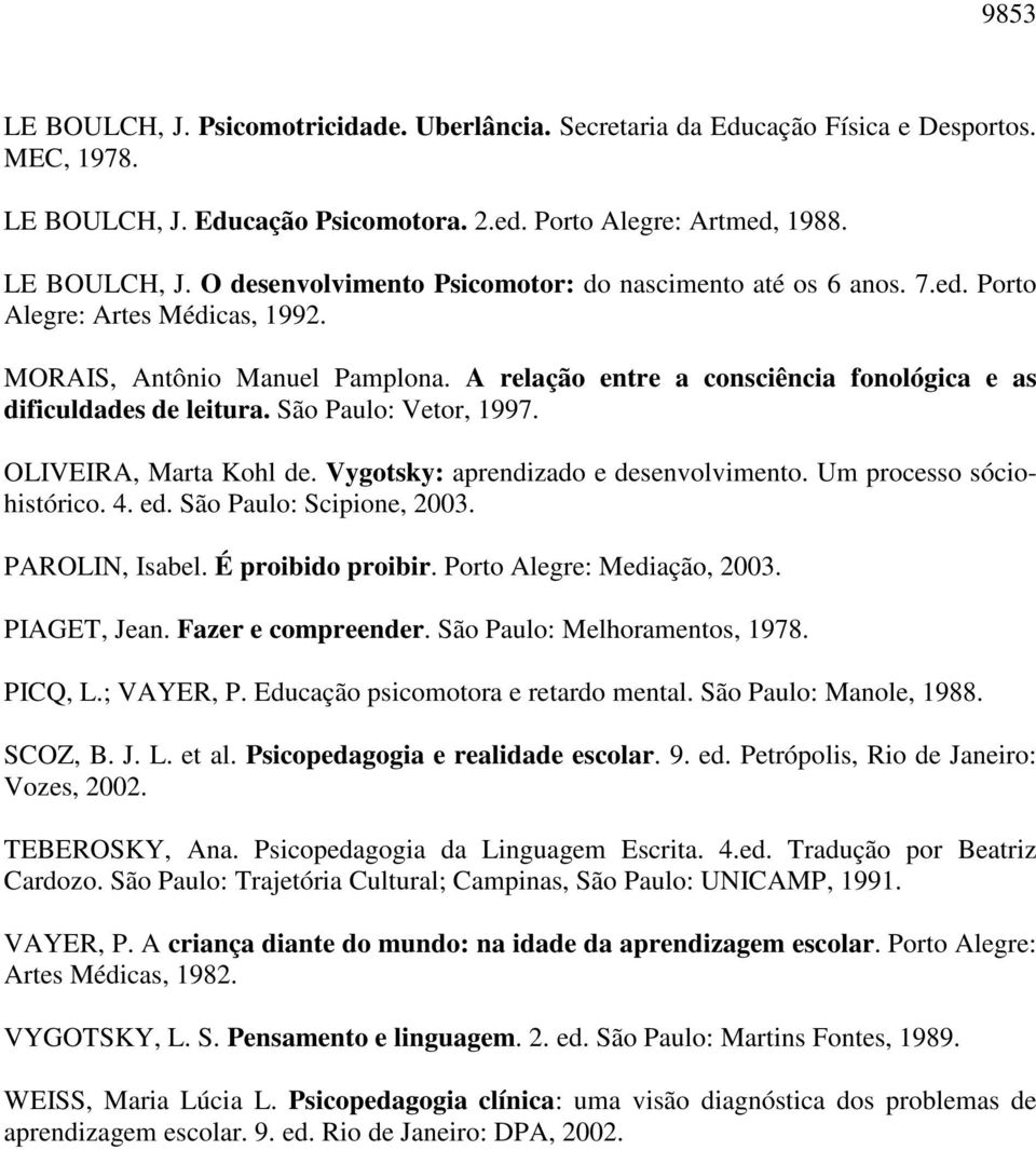 Vygotsky: aprendizado e desenvolvimento. Um processo sóciohistórico. 4. ed. São Paulo: Scipione, 2003. PAROLIN, Isabel. É proibido proibir. Porto Alegre: Mediação, 2003. PIAGET, Jean.