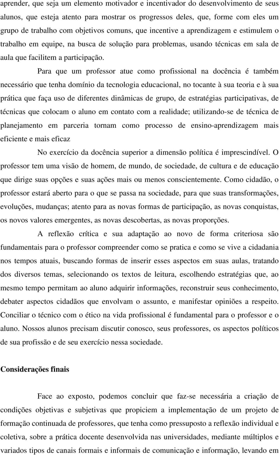 Para que um professor atue como profissional na docência é também necessário que tenha domínio da tecnologia educacional, no tocante à sua teoria e à sua prática que faça uso de diferentes dinâmicas